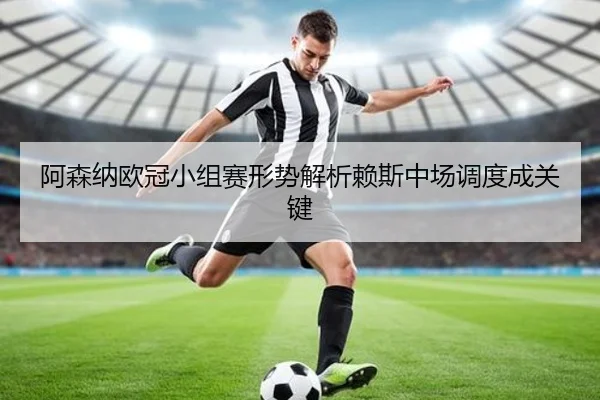 阿森纳欧冠小组赛形势解析赖斯中场调度成关键 - LEYUESPORTS